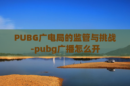 PUBG广电局的监管与挑战-pubg广播怎么开