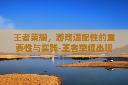 王者荣耀，游戏适配性的重要性与实践-王者荣耀出现适配符号