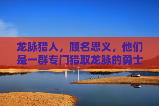 龙脉猎人，顾名思义，他们是一群专门猎取龙脉的勇士。他们拥有超凡的武艺和智慧，能够洞察龙脉的秘密，找到隐藏在大地深处的龙脉宝藏。他们的任务不仅仅是为了寻找龙脉，更是为了保护这个世界免受邪恶势力的侵害。-龙脉猎人小说