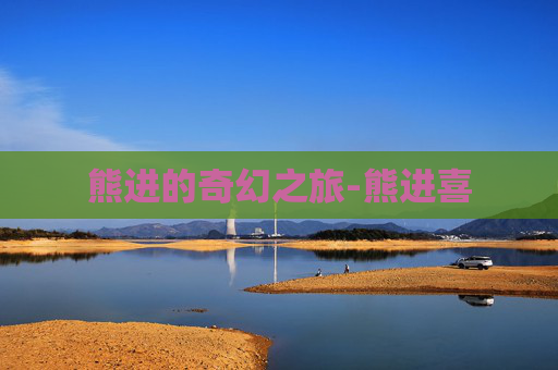 熊进的奇幻之旅-熊进喜