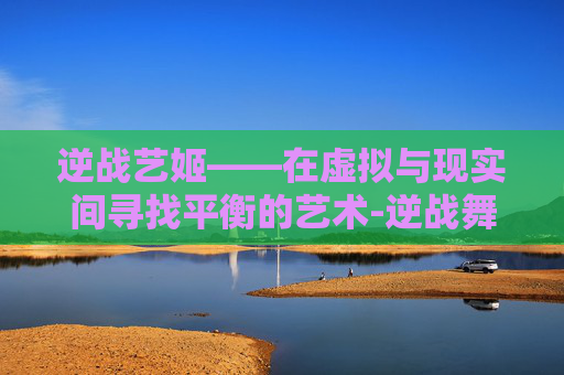 逆战艺姬——在虚拟与现实间寻找平衡的艺术-逆战舞姬