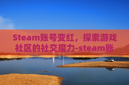 Steam账号变红，探索游戏社区的社交魔力-steam账号为什么会红信