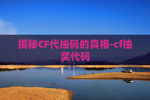 揭秘CF代抽码的真相-cf抽奖代码