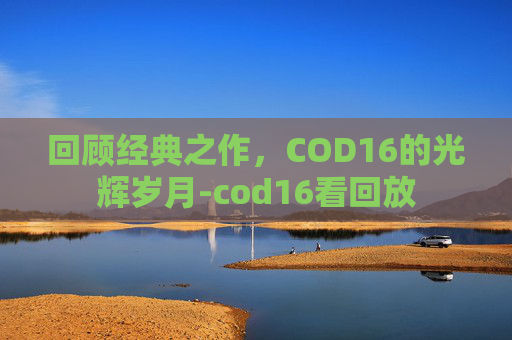 回顾经典之作，COD16的光辉岁月-cod16看回放