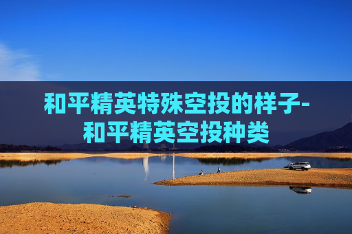 和平精英特殊空投的样子-和平精英空投种类
