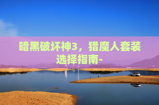 暗黑破坏神3，猎魔人套装选择指南-