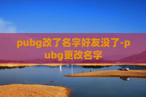 pubg改了名字好友没了-pubg更改名字