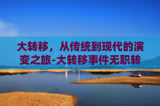 大转移，从传统到现代的演变之旅-大转移事件无职转生