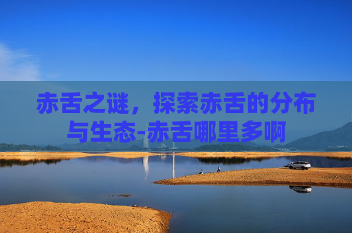 赤舌之谜，探索赤舌的分布与生态-赤舌哪里多啊