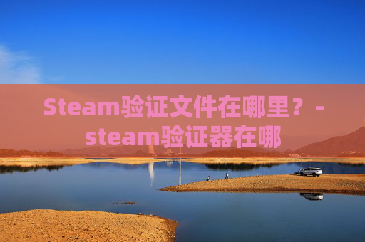 Steam验证文件在哪里？-steam验证器在哪