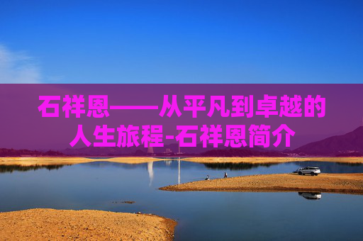 石祥恩——从平凡到卓越的人生旅程-石祥恩简介