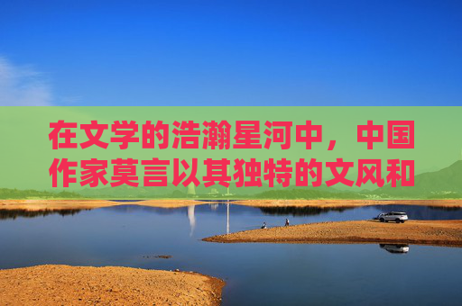 在文学的浩瀚星河中，中国作家莫言以其独特的文风和深刻的社会洞察力，赢得了世界范围内的认可与尊敬。他的作品蛙更是以其对乡村生活、人性探索和社会变迁的深刻描绘，成为当代文学的经典之作。-莫言的蛙是自己真实的故事吗