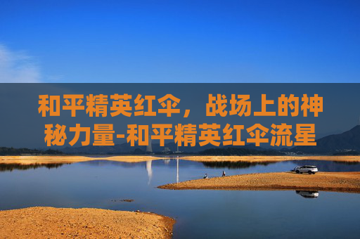 和平精英红伞，战场上的神秘力量-和平精英红伞流星和诺娃哪个好用