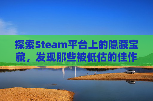 探索Steam平台上的隐藏宝藏，发现那些被低估的佳作-steam最低30