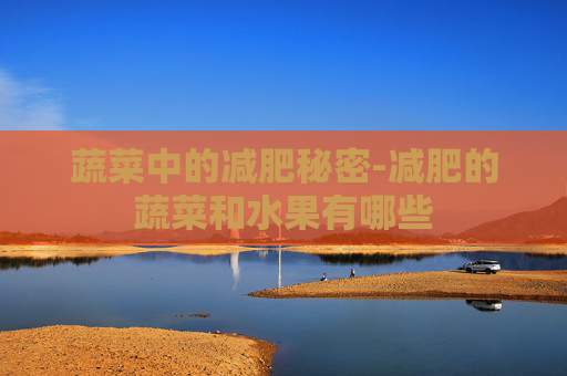 蔬菜中的减肥秘密-减肥的蔬菜和水果有哪些