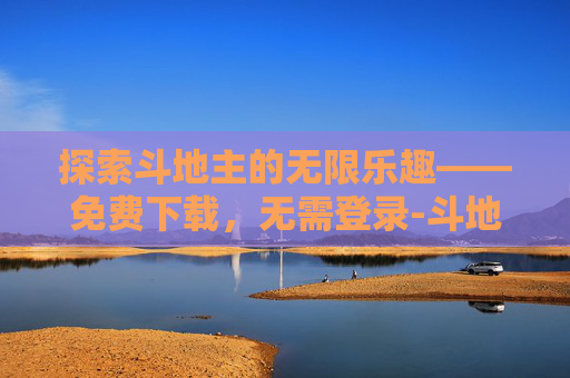 探索斗地主的无限乐趣——免费下载，无需登录-斗地主下载免费安装