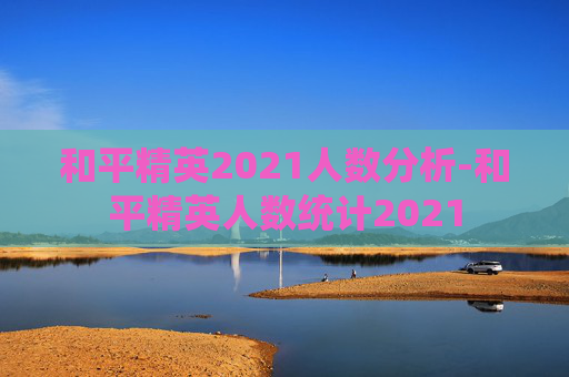 和平精英2021人数分析-和平精英人数统计2021