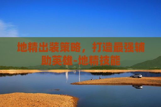 地精出装策略，打造最强辅助英雄-地精技能