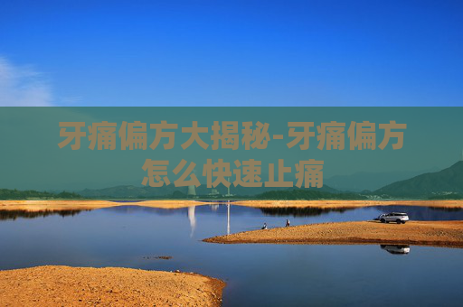 牙痛偏方大揭秘-牙痛偏方怎么快速止痛