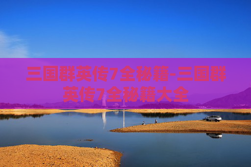 三国群英传7全秘籍-三国群英传7全秘籍大全