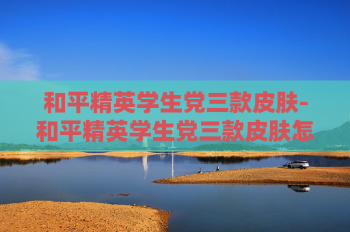 和平精英学生党三款皮肤-和平精英学生党三款皮肤怎么获得