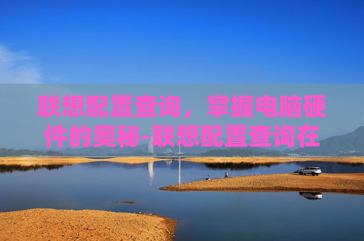 联想配置查询，掌握电脑硬件的奥秘-联想配置查询在哪