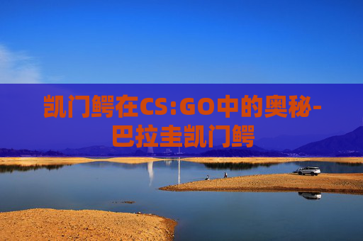 凯门鳄在CS:GO中的奥秘-巴拉圭凯门鳄