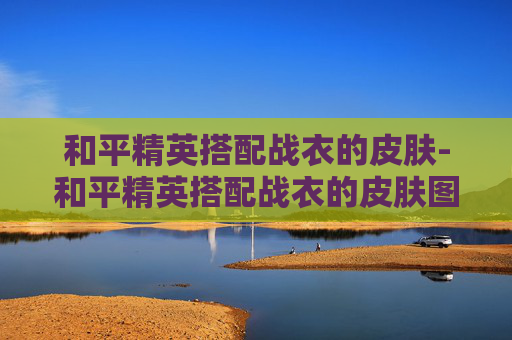 和平精英搭配战衣的皮肤-和平精英搭配战衣的皮肤图片