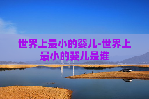 世界上最小的婴儿-世界上最小的婴儿是谁