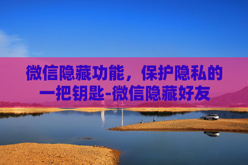 微信隐藏功能，保护隐私的一把钥匙-微信隐藏好友