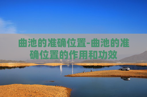 曲池的准确位置-曲池的准确位置的作用和功效