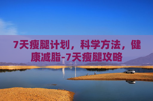 7天瘦腿计划，科学方法，健康减脂-7天瘦腿攻略