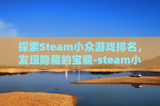 探索Steam小众游戏排名，发现隐藏的宝藏-steam小众游戏排行