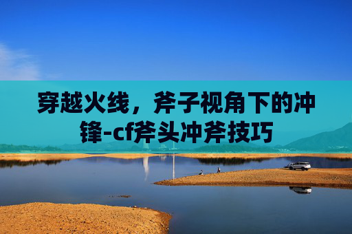 穿越火线，斧子视角下的冲锋-cf斧头冲斧技巧