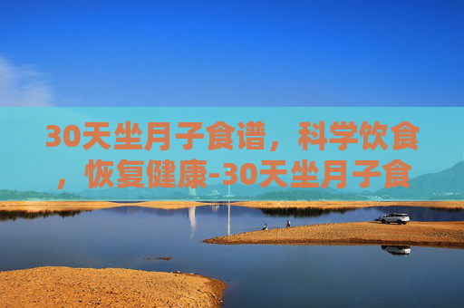 30天坐月子食谱，科学饮食，恢复健康-30天坐月子食谱窍门