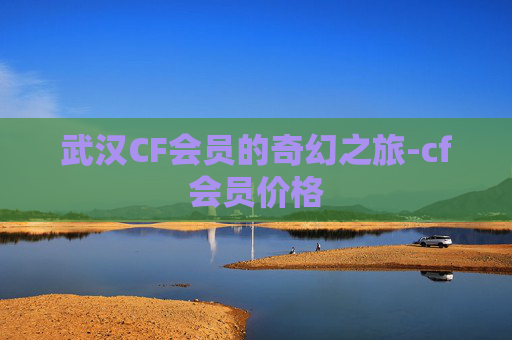 武汉CF会员的奇幻之旅-cf会员价格