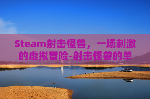 Steam射击怪兽，一场刺激的虚拟冒险-射击怪兽的单机游戏