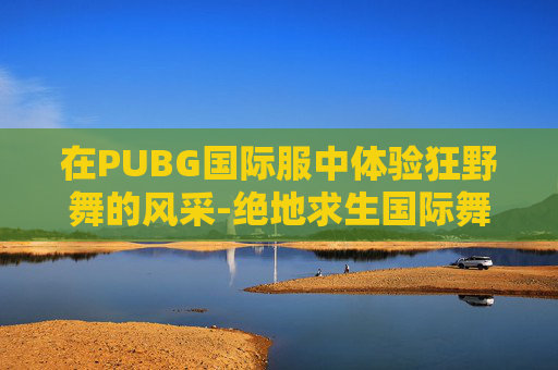 在PUBG国际服中体验狂野舞的风采-绝地求生国际舞
