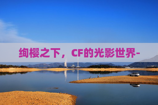绚樱之下，CF的光影世界-