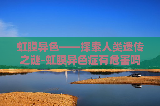 虹膜异色——探索人类遗传之谜-虹膜异色症有危害吗