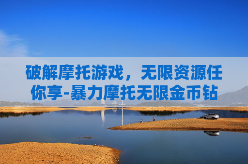 破解摩托游戏，无限资源任你享-暴力摩托无限金币钻石版下载
