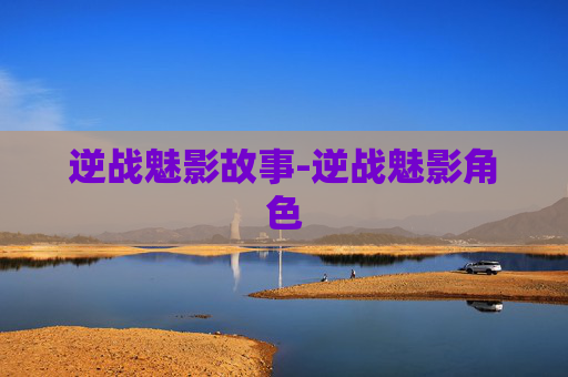 逆战魅影故事-逆战魅影角色