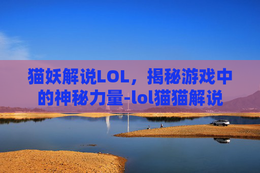 猫妖解说LOL，揭秘游戏中的神秘力量-lol猫猫解说