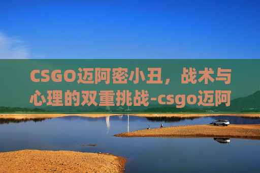 CSGO迈阿密小丑，战术与心理的双重挑战-csgo迈阿密开箱图片