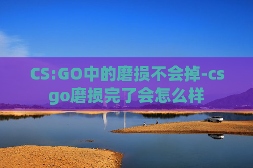 CS:GO中的磨损不会掉-csgo磨损完了会怎么样