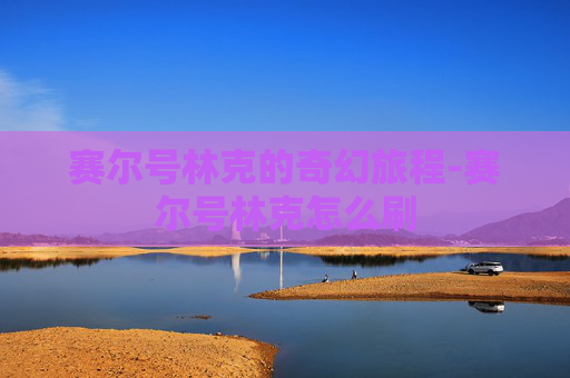 赛尔号林克的奇幻旅程-赛尔号林克怎么刷