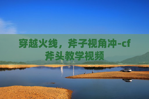 穿越火线，斧子视角冲-cf斧头教学视频