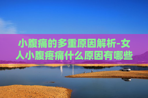小腹痛的多重原因解析-女人小腹疼痛什么原因有哪些