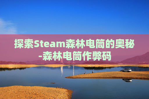 探索Steam森林电筒的奥秘-森林电筒作弊码