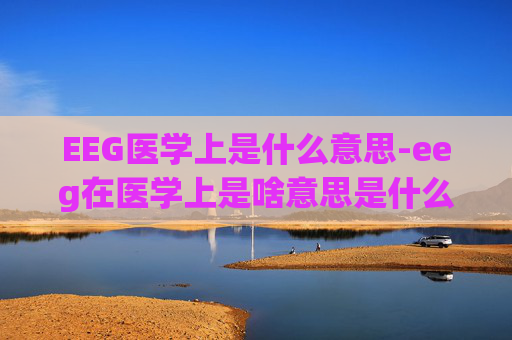 EEG医学上是什么意思-eeg在医学上是啥意思是什么
